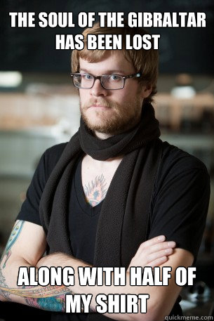 the soul of the gibraltar has been lost Along with half of my shirt  Hipster Barista