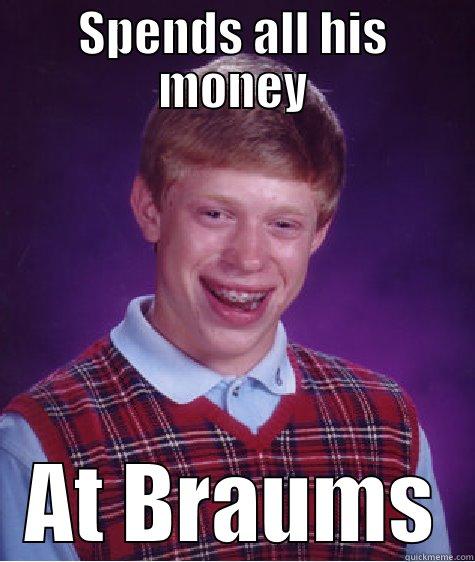 SPENDS ALL HIS MONEY AT BRAUMS Bad Luck Brian