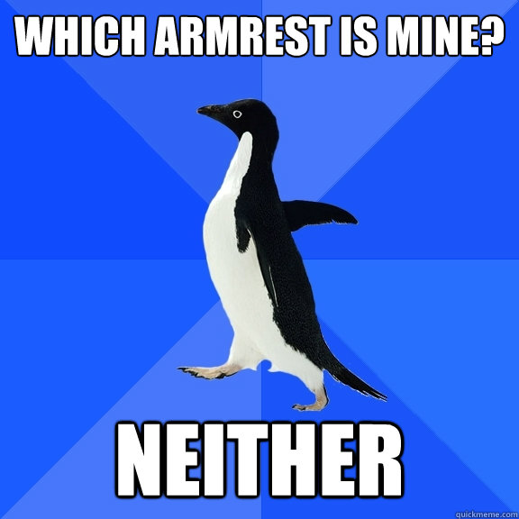 Which armrest is mine? Neither  Socially Awkward Penguin