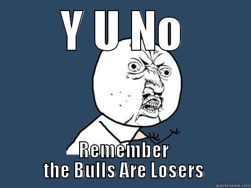 Y U NO REMEMBER THE BULLS ARE LOSERS Y U No