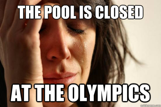 The Pool is closed at the olympics  First World Problems