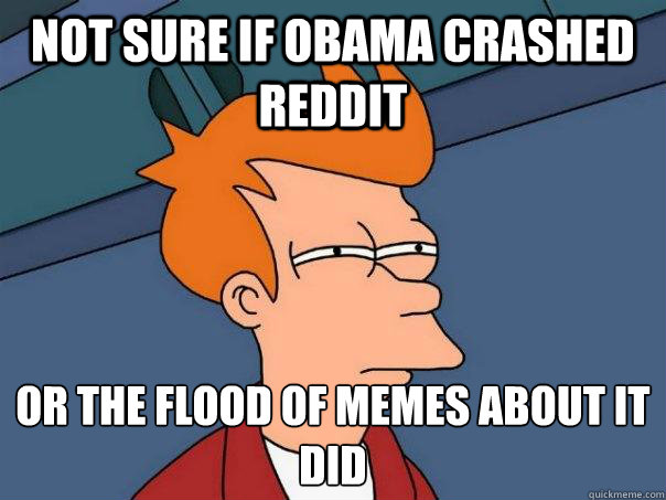 Not sure if Obama crashed reddit Or the flood of memes about it did  Futurama Fry