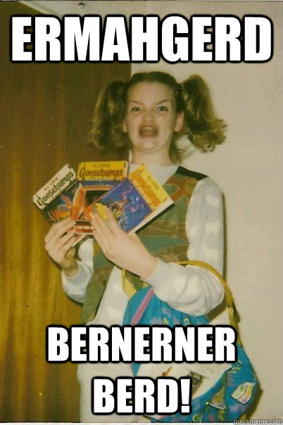 Ermahgerd Bernerner berd!  BERKS