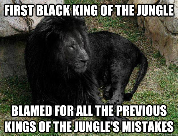 First black king of the jungle blamed for all the previous kings of the jungle's mistakes  