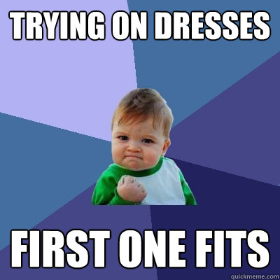 trying on dresses first one fits  Success Kid