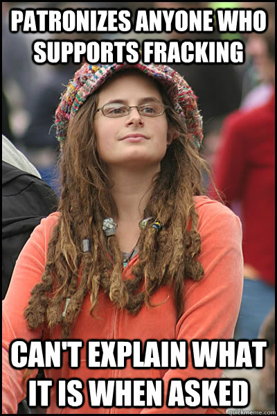 patronizes anyone who supports fracking  can't explain what it is when asked  College Liberal