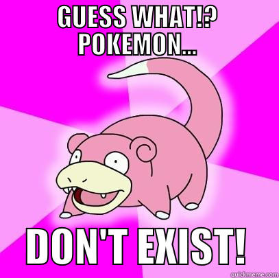 GUESS WHAT!? POKEMON...     DON'T EXIST!    Slowpoke