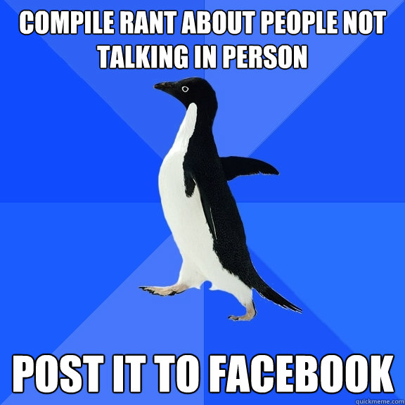 Compile rant about people not talking in person post it to facebook  Socially Awkward Penguin