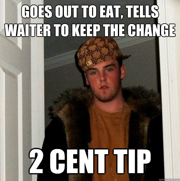 Goes out to eat, tells waiter to keep the change 2 cent tip  Scumbag Steve