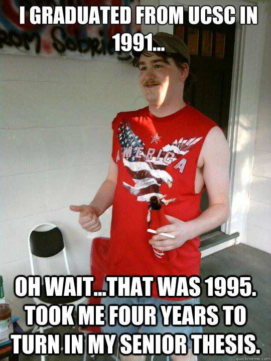 I graduated from UCSC in 1991... oh wait...that was 1995.  Took me four years to turn in my senior thesis.  Redneck Randal