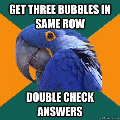 get three bubbles in same row double check answers  Paranoid Parrot
