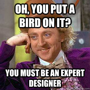 Oh, You put a bird on it? You must be an expert designer  Condescending Wonka
