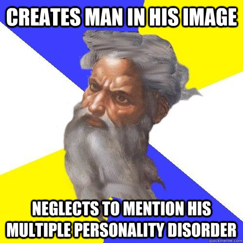 Creates man in his image neglects to mention his multiple personality disorder  Advice God