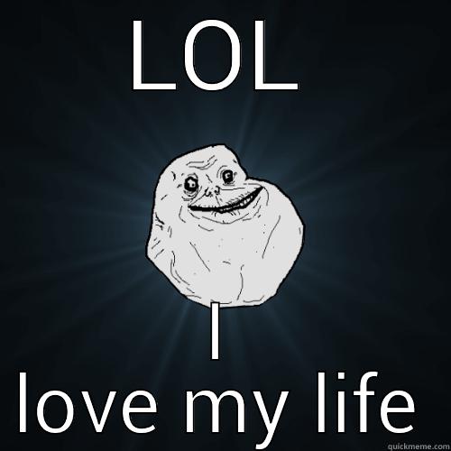 LOL I LOVE MY LIFE Forever Alone