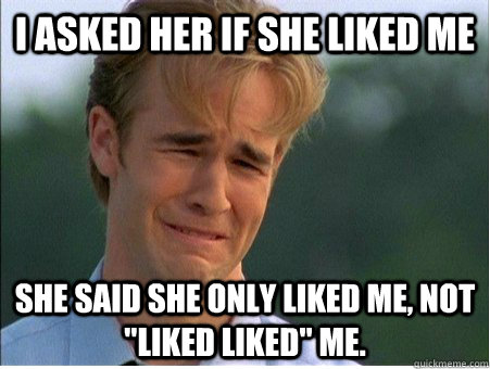 i asked her if she liked me she said she only liked me, not 