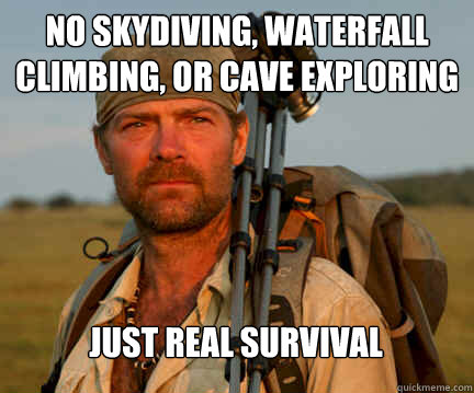 no skydiving, waterfall climbing, or cave exploring just real survival - no skydiving, waterfall climbing, or cave exploring just real survival  Good Guy Les Stroud
