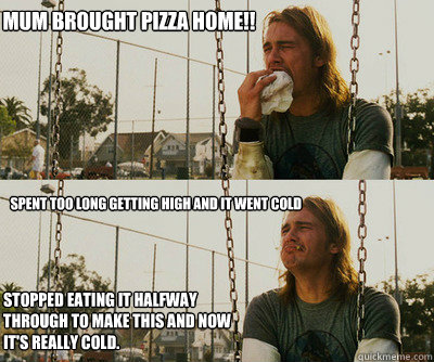 Mum brought pizza home!!  Spent too long getting high and it went cold   stopped eating it halfway through to make this and now it's really cold.  First World Stoner Problems