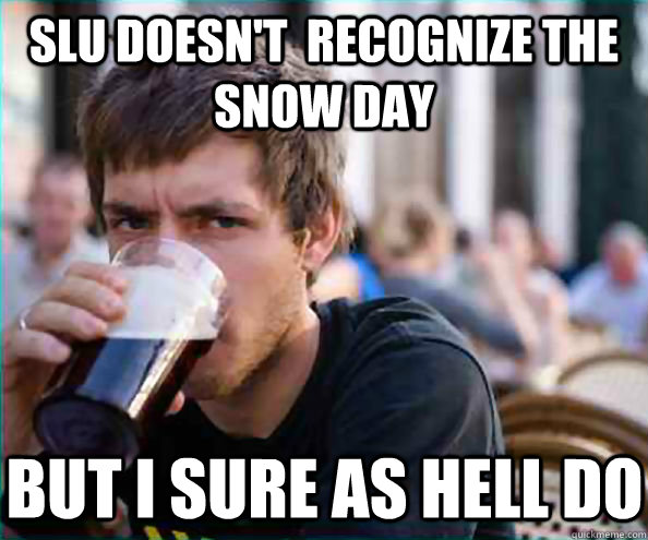 SLU Doesn't  Recognize the snow day But I sure as hell do  Lazy College Senior