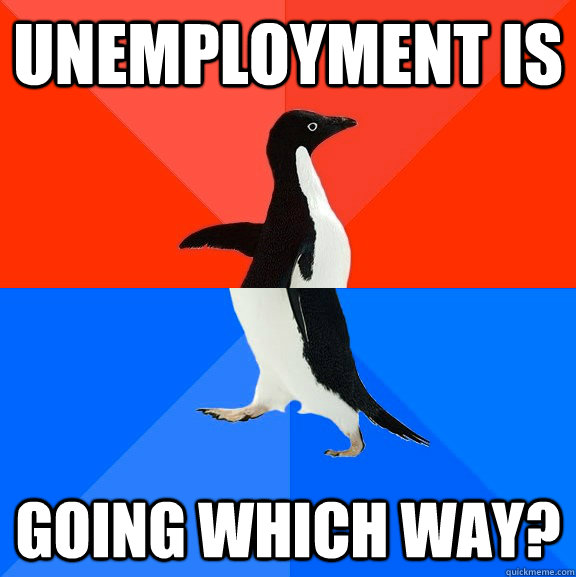 unemployment is going which way?  Socially Awesome Awkward Penguin