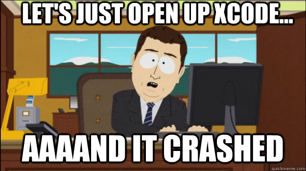     Let's just open up xcode... aaaand it crashed -     Let's just open up xcode... aaaand it crashed  Annnd Its gone