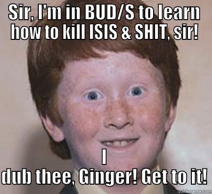 SIR, I'M IN BUD/S TO LEARN HOW TO KILL ISIS & SHIT, SIR! I DUB THEE, GINGER! GET TO IT! Over Confident Ginger