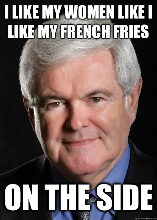I like my women like i like my french fries On the side - I like my women like i like my french fries On the side  Hypocritical Gingrich