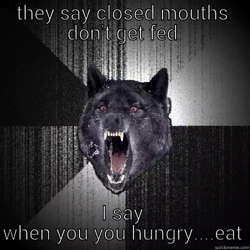 THEY SAY CLOSED MOUTHS DON'T GET FED I SAY WHEN YOU YOU HUNGRY....EAT Insanity Wolf