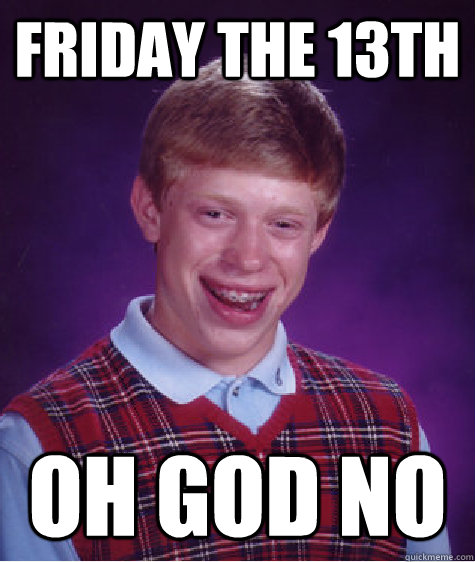 Friday the 13th Oh god no  Bad Luck Brian