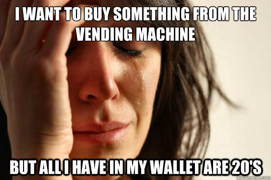 I want to buy something from the vending machine but all i have in my wallet are 20's  First World Problems