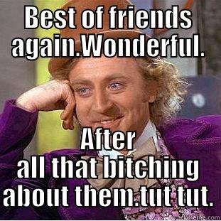 BEST OF FRIENDS AGAIN.WONDERFUL. AFTER ALL THAT BITCHING ABOUT THEM.TUT TUT. Condescending Wonka