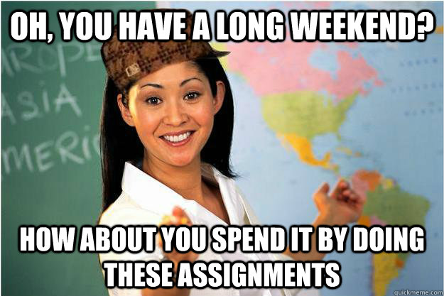 Oh, you have a long weekend? how about you spend it by doing these assignments - Oh, you have a long weekend? how about you spend it by doing these assignments  Misc