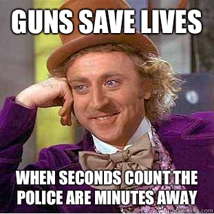 Guns save lives  When seconds count the police are minutes away - Guns save lives  When seconds count the police are minutes away  Condescending Wonka