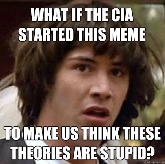 What if the CIA started this meme to make us think these theories are stupid? - What if the CIA started this meme to make us think these theories are stupid?  conspiracy keanu