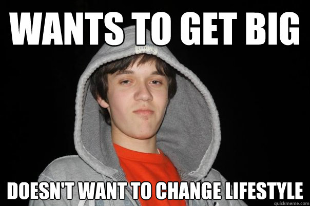 Wants to get big doesn't want to change lifestyle  