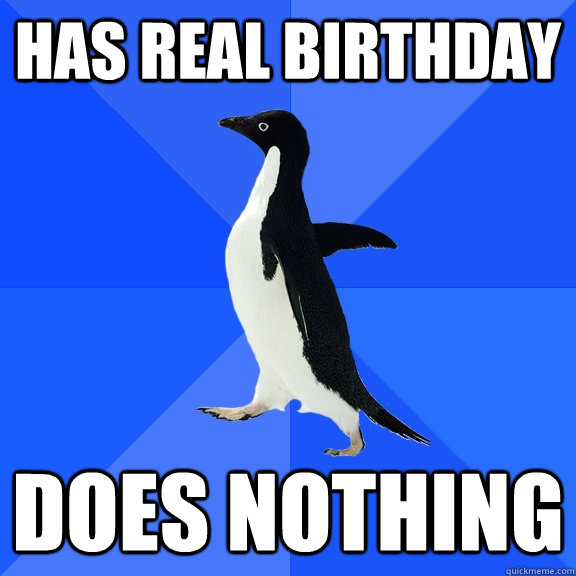 has real birthday does nothing  Socially Awkward Penguin