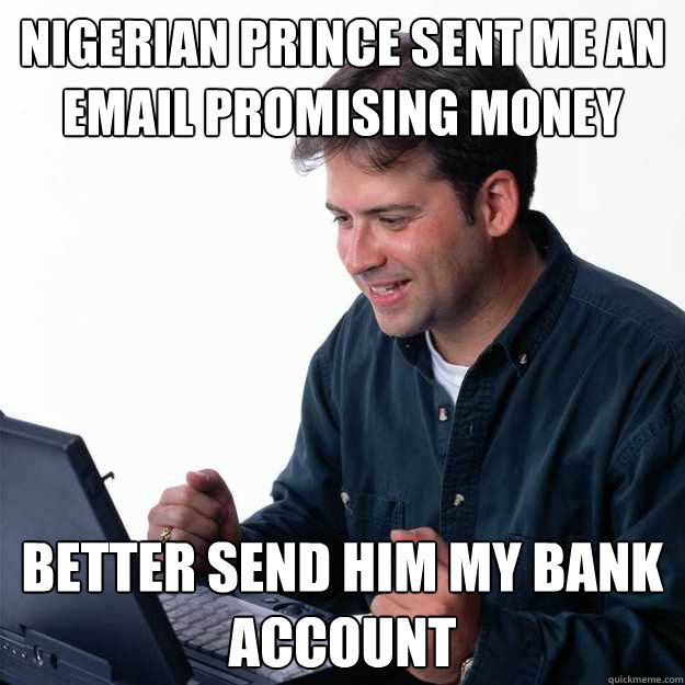 Nigerian Prince sent me an email promising money Better send him my bank account - Nigerian Prince sent me an email promising money Better send him my bank account  First Day on the Internet Dad