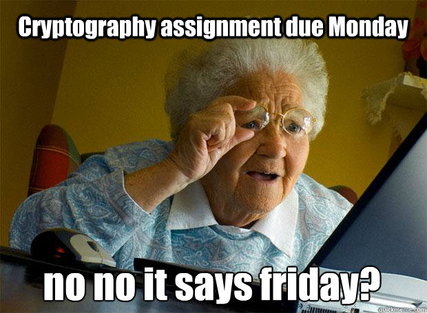 Cryptography assignment due Monday  no no it says friday?    Grandma finds the Internet