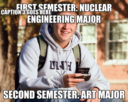 First Semester: Nuclear engineering major second semester: art major Caption 3 goes here - First Semester: Nuclear engineering major second semester: art major Caption 3 goes here  College Freshman