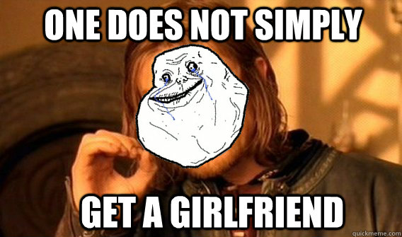 one does not simply get a girlfriend - one does not simply get a girlfriend  Foreveralone Boromir