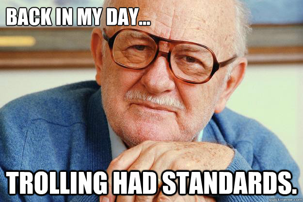 Back in my day... Trolling had standards. - Back in my day... Trolling had standards.  Old man
