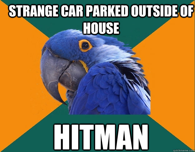 Strange car parked outside of house hitman  Paranoid Parrot