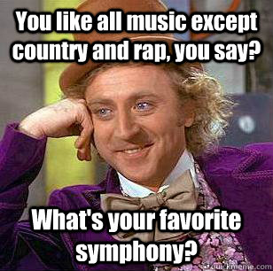 You like all music except country and rap, you say? What's your favorite symphony? - You like all music except country and rap, you say? What's your favorite symphony?  Condescending Wonka