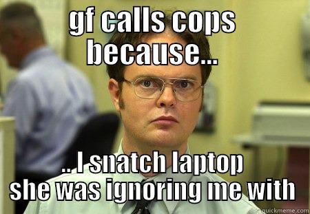GF CALLS COPS BECAUSE... .. I SNATCH LAPTOP SHE WAS IGNORING ME WITH Schrute