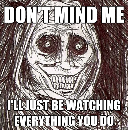 Don't mind me  I'll just be watching everything you do  Horrifying Houseguest