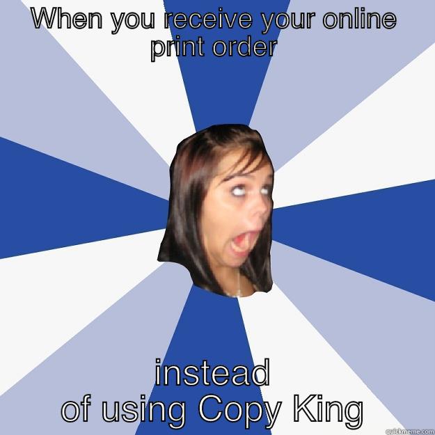 Online Print Order - WHEN YOU RECEIVE YOUR ONLINE PRINT ORDER INSTEAD OF USING COPY KING Annoying Facebook Girl