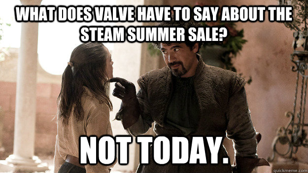 What does Valve have to say about the steam Summer Sale? Not today.  Syrio Forel what do we say