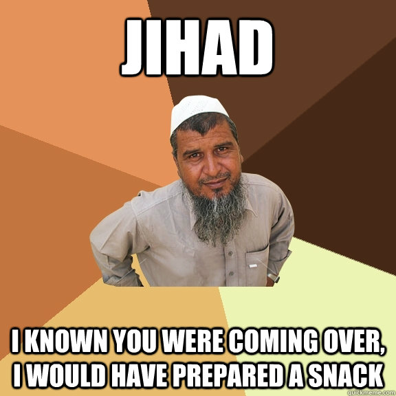 Jihad i known you were coming over, i would have prepared a snack  Ordinary Muslim Man