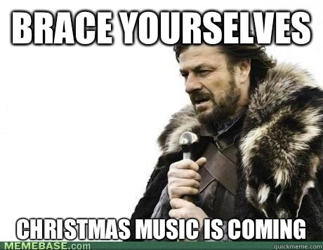 Brace Yourselves CHRISTMAS MUSIC IS COMING  