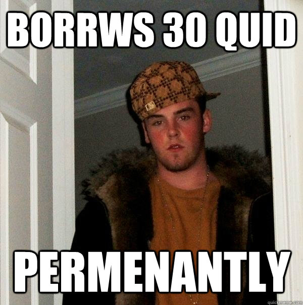 borrws 30 quid permenantly  Scumbag Steve