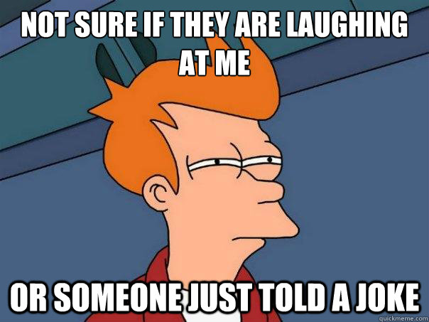 Not sure if they are laughing at me Or someone just told a joke  Futurama Fry